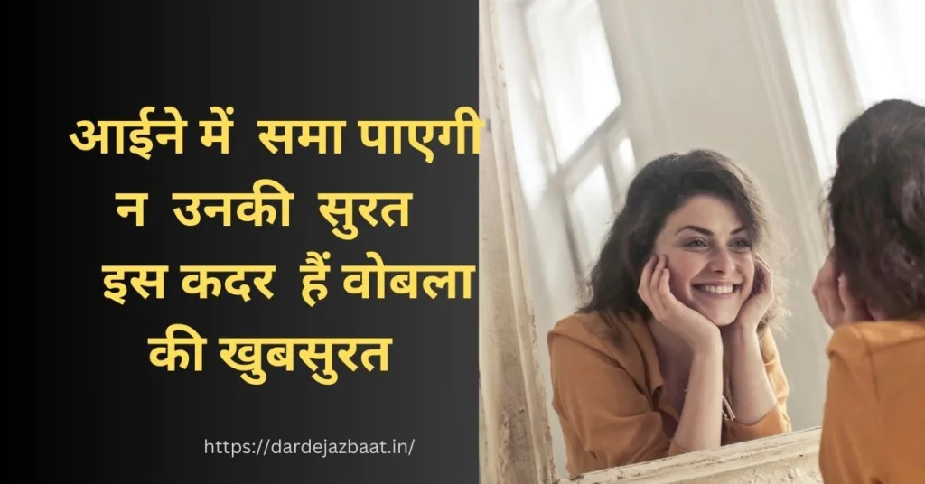 आईने में  समा पाएगी न  उनकी  सुरत
इस कदर  हैं वोबला की खुबसुरत 